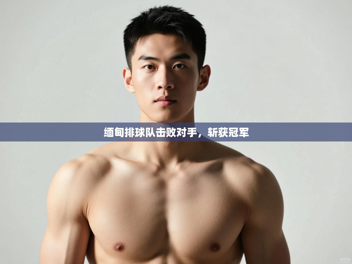 开云体育在线下载-缅甸排球队击败对手，斩获冠军