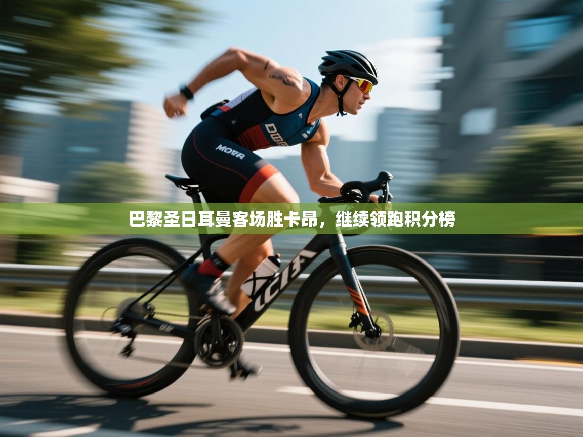 开云体育推送通知设置-巴黎圣日耳曼客场胜卡昂,继续领跑积分榜  第2张