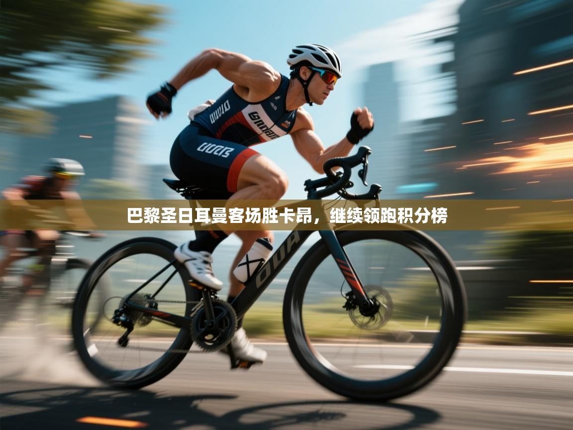 开云体育推送通知设置-巴黎圣日耳曼客场胜卡昂,继续领跑积分榜  第4张