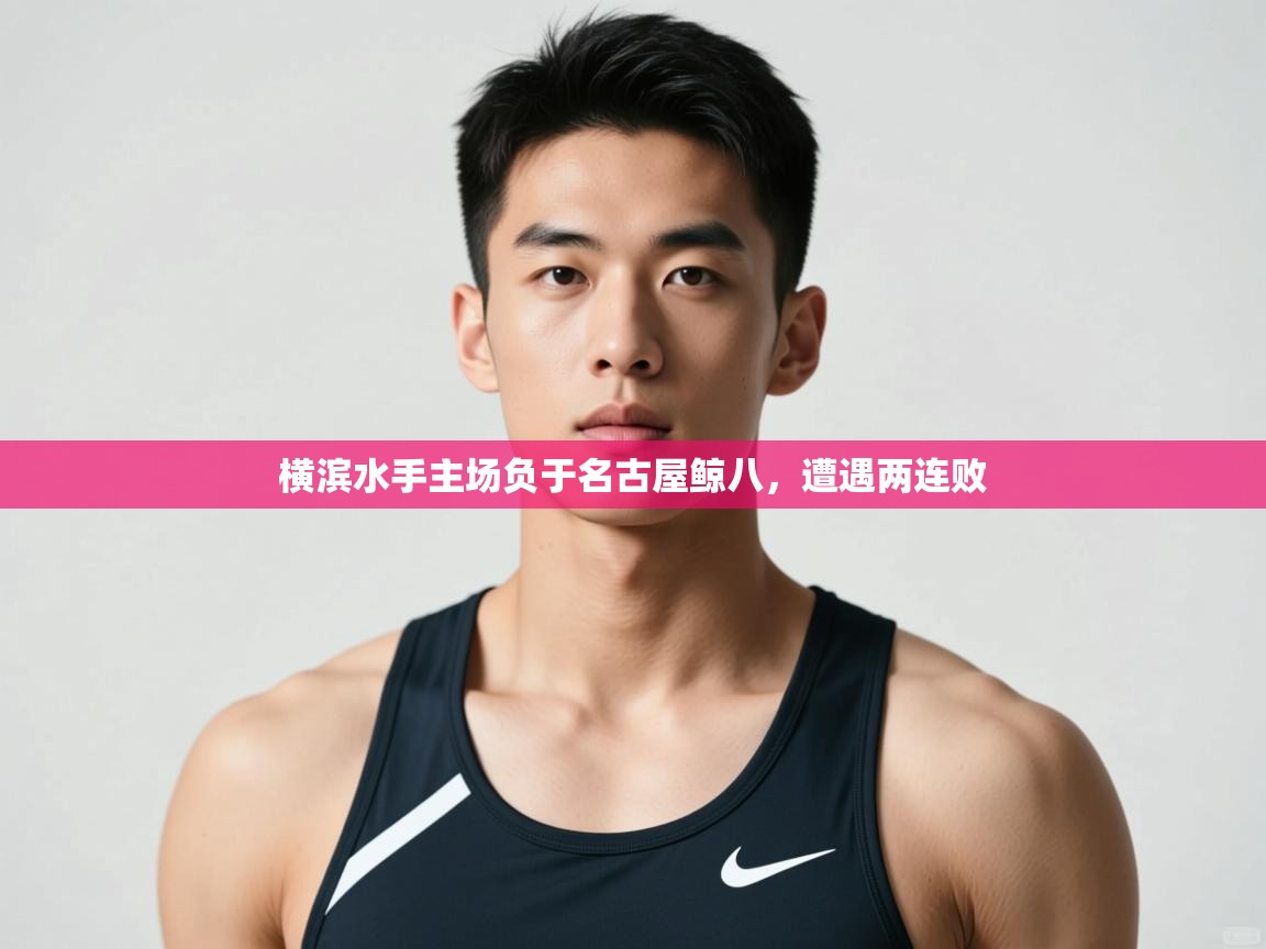 开云体育app官网入口-横滨水手主场负于名古屋鲸八，遭遇两连败