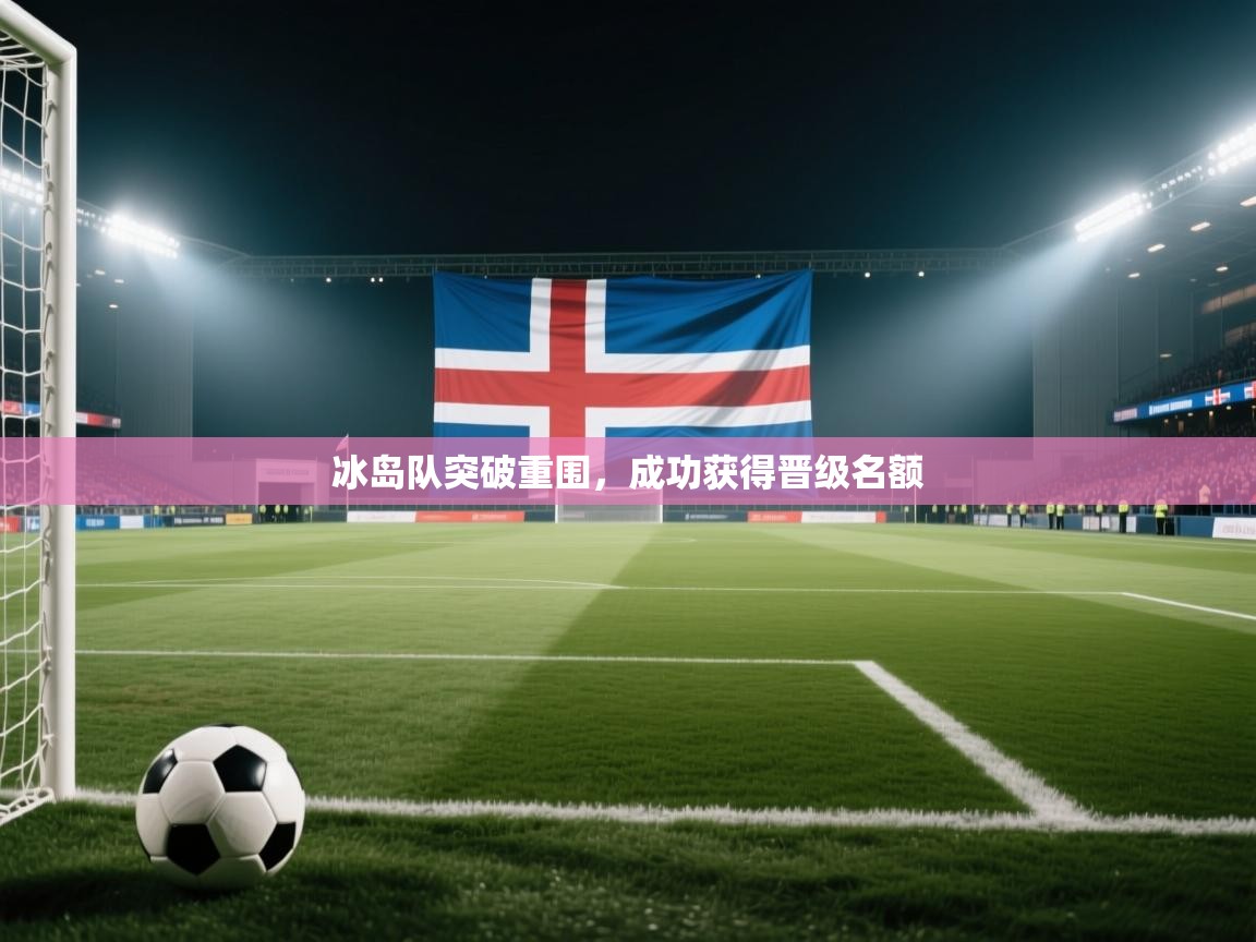 开云体育app下载入口-冰岛队突破重围,成功获得晋级名额 第1张