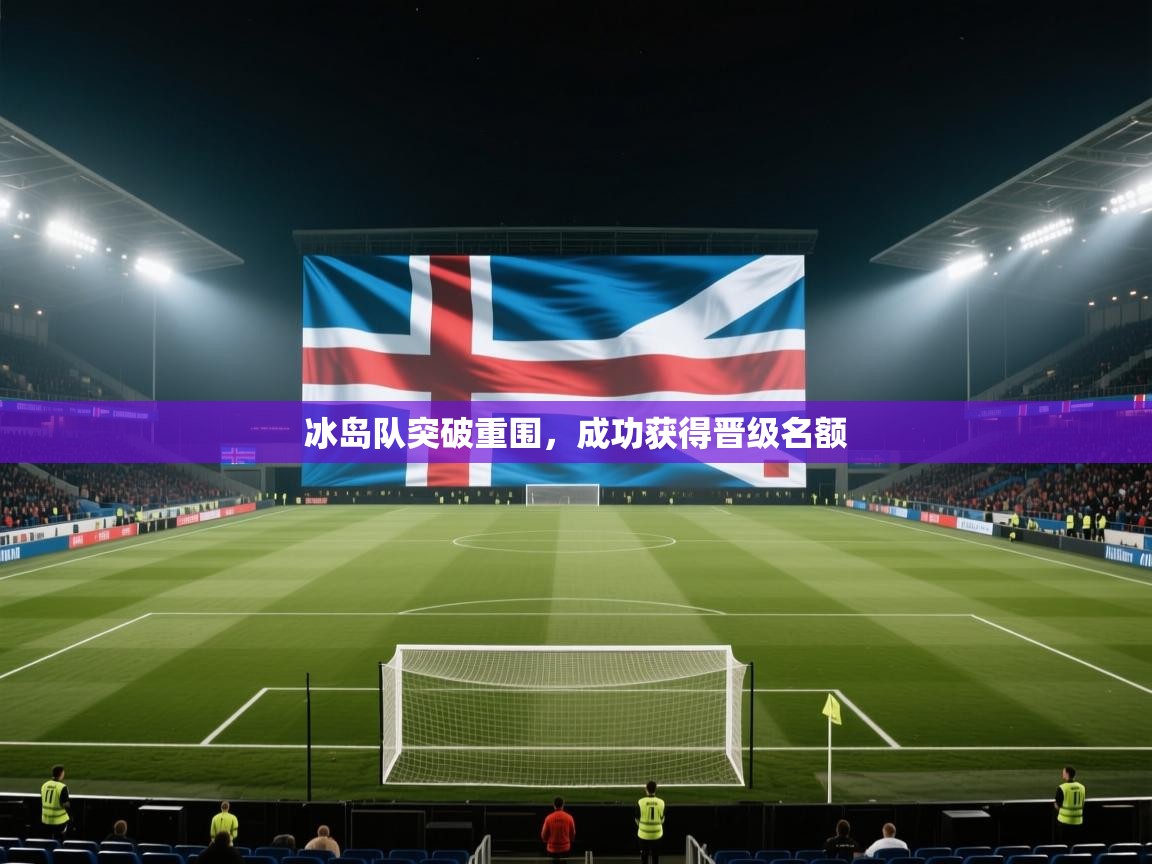 开云体育app下载入口-冰岛队突破重围,成功获得晋级名额 第2张