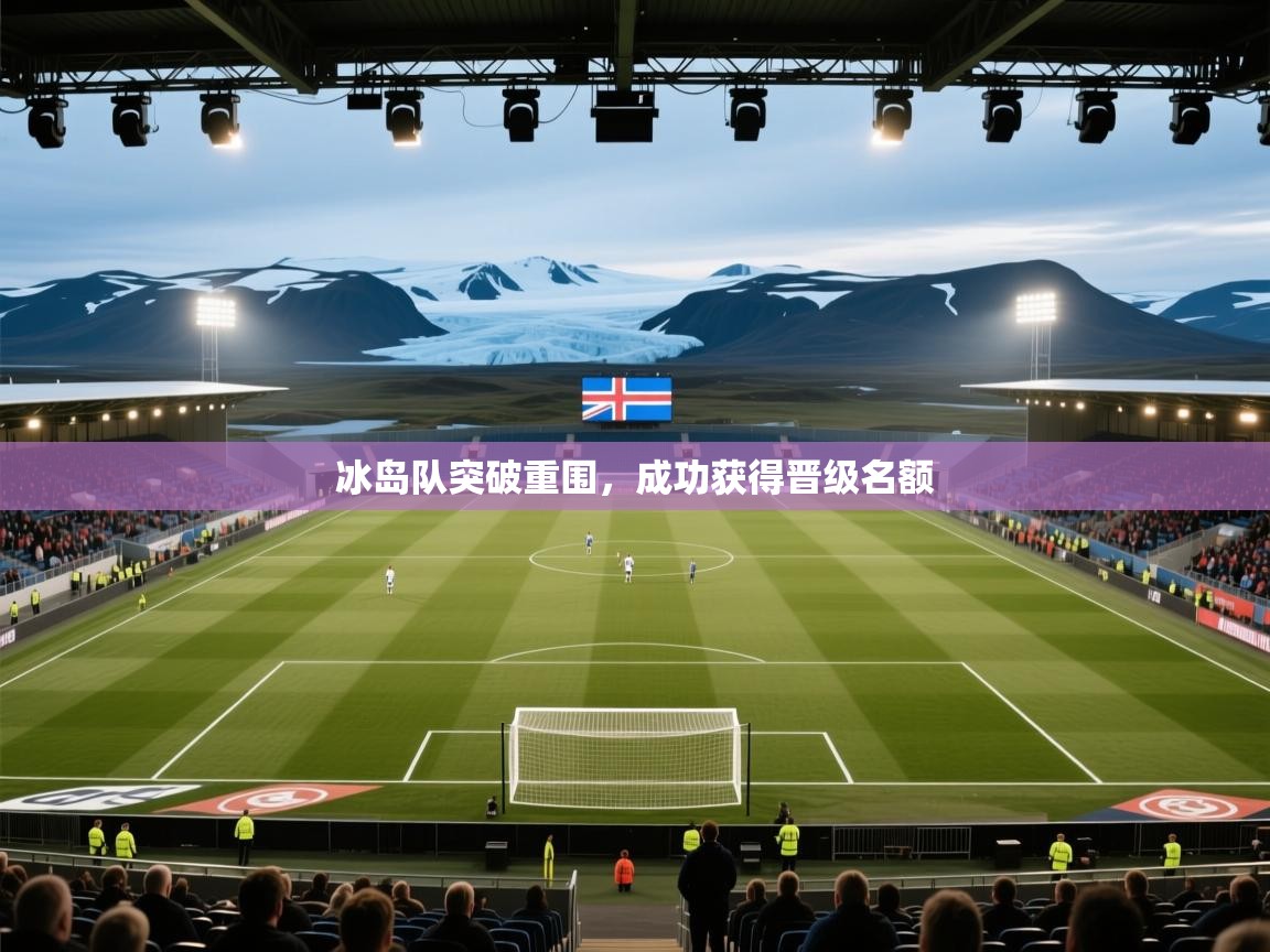 开云体育app下载入口-冰岛队突破重围,成功获得晋级名额 第4张