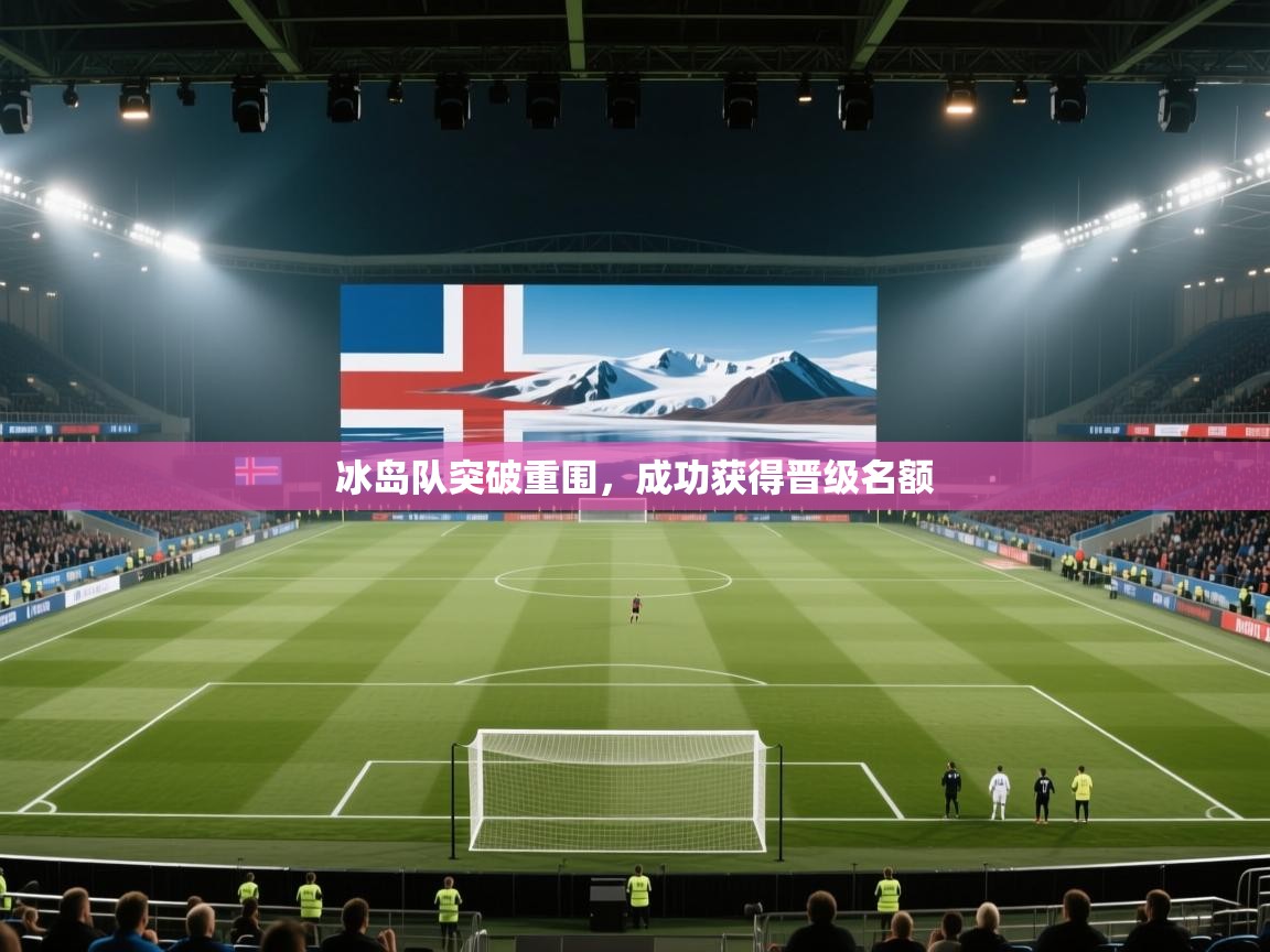开云体育app下载入口-冰岛队突破重围,成功获得晋级名额 第3张