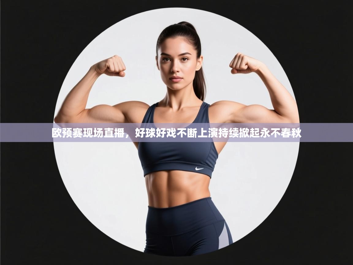 开云体育英文版入口-欧预赛现场直播，好球好戏不断上演持续掀起永不春秋