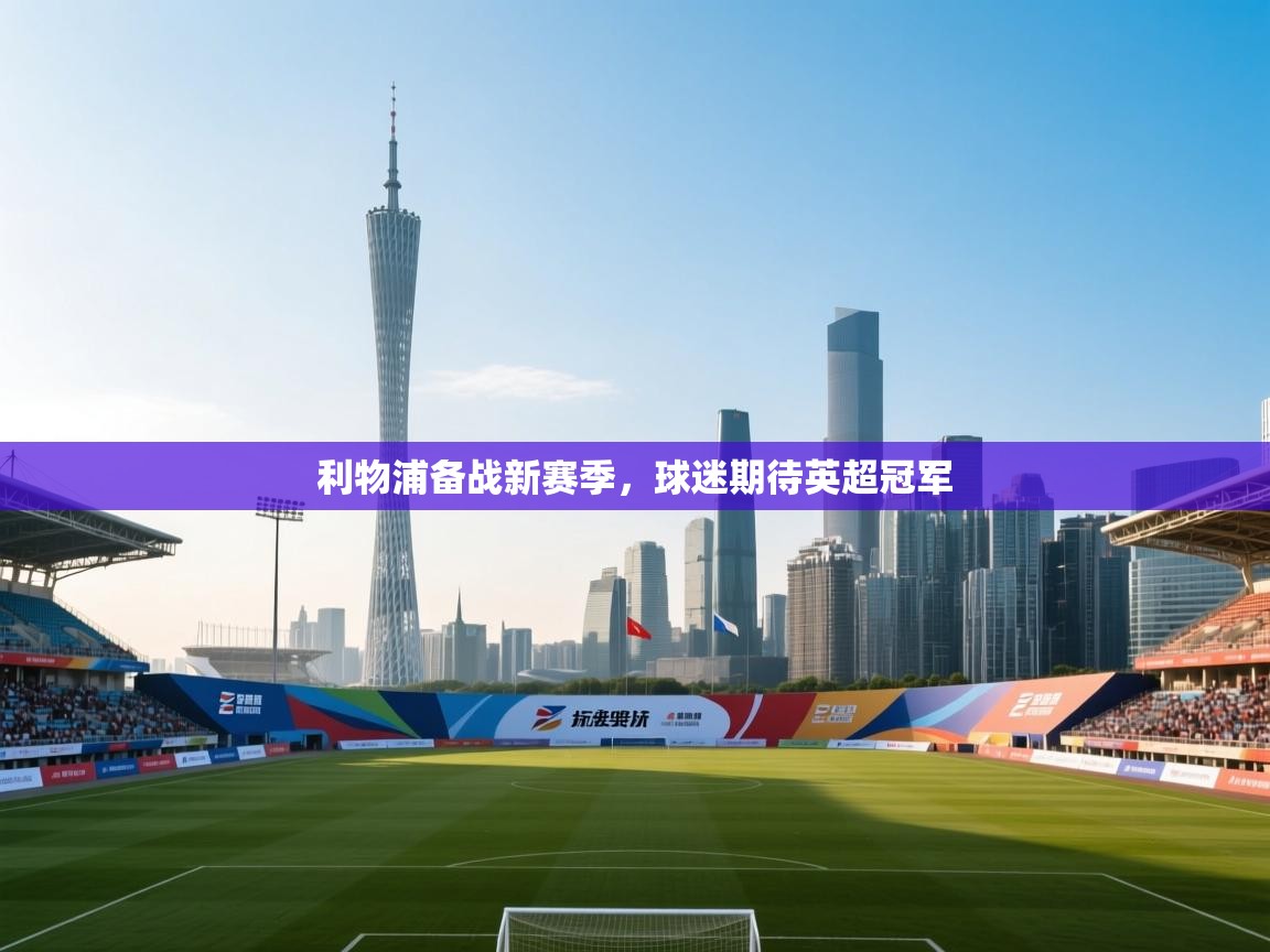 开云体育客服在线咨询-利物浦备战新赛季，球迷期待英超冠军