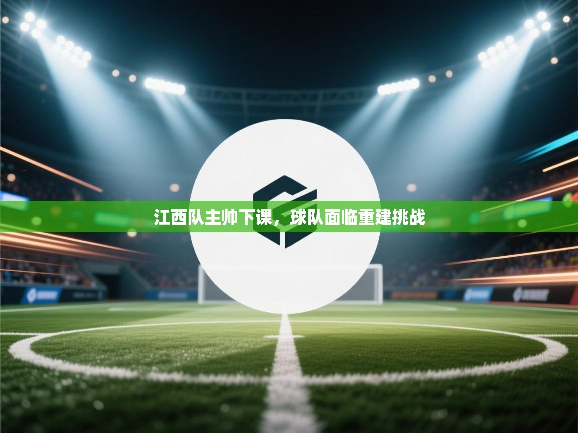 开云网页版-江西队主帅下课，球队面临重建挑战