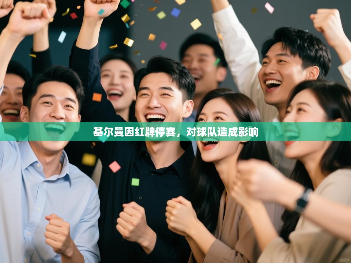 开云邀请码-基尔曼因红牌停赛，对球队造成影响  第4张