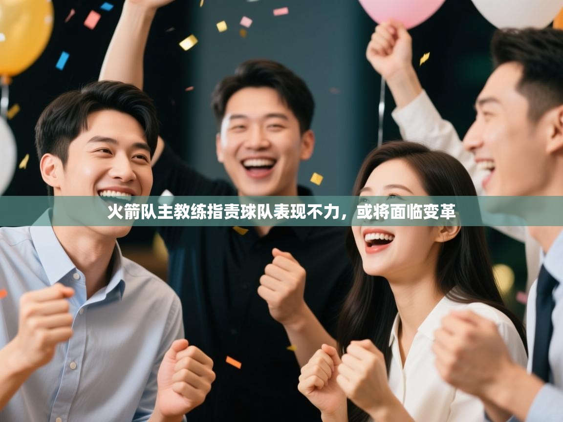 开云体育app在线-火箭队主教练指责球队表现不力，或将面临变革