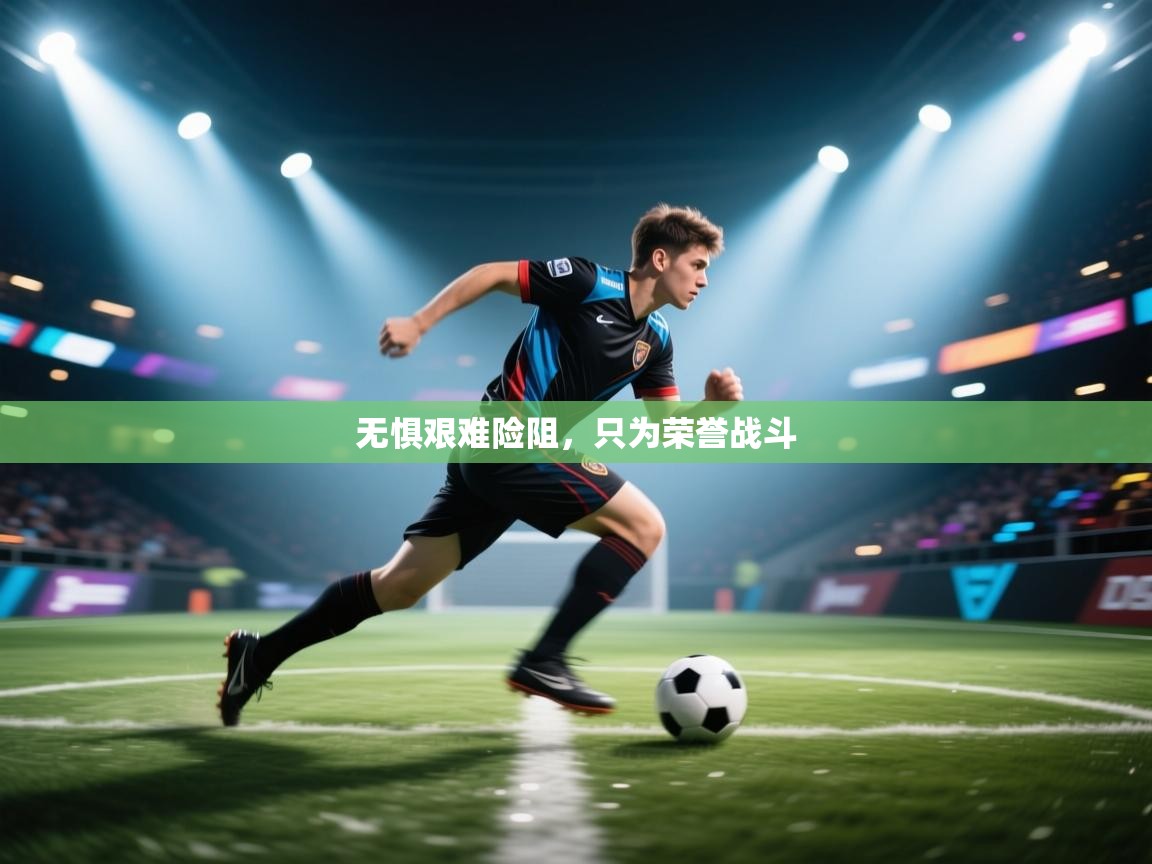 开云APP-无惧艰难险阻，只为荣誉战斗