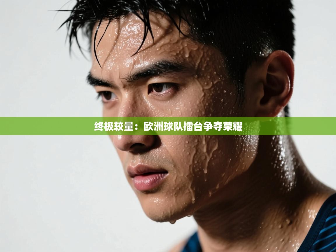 云开体育官网-终极较量：欧洲球队擂台争夺荣耀