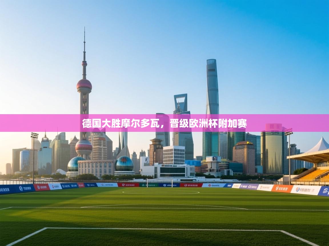 开云体育热门赛事直达-德国大胜摩尔多瓦，晋级欧洲杯附加赛  第4张