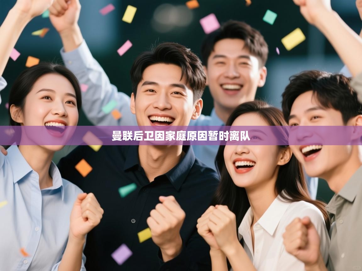 开云体育英文版入口-曼联后卫因家庭原因暂时离队