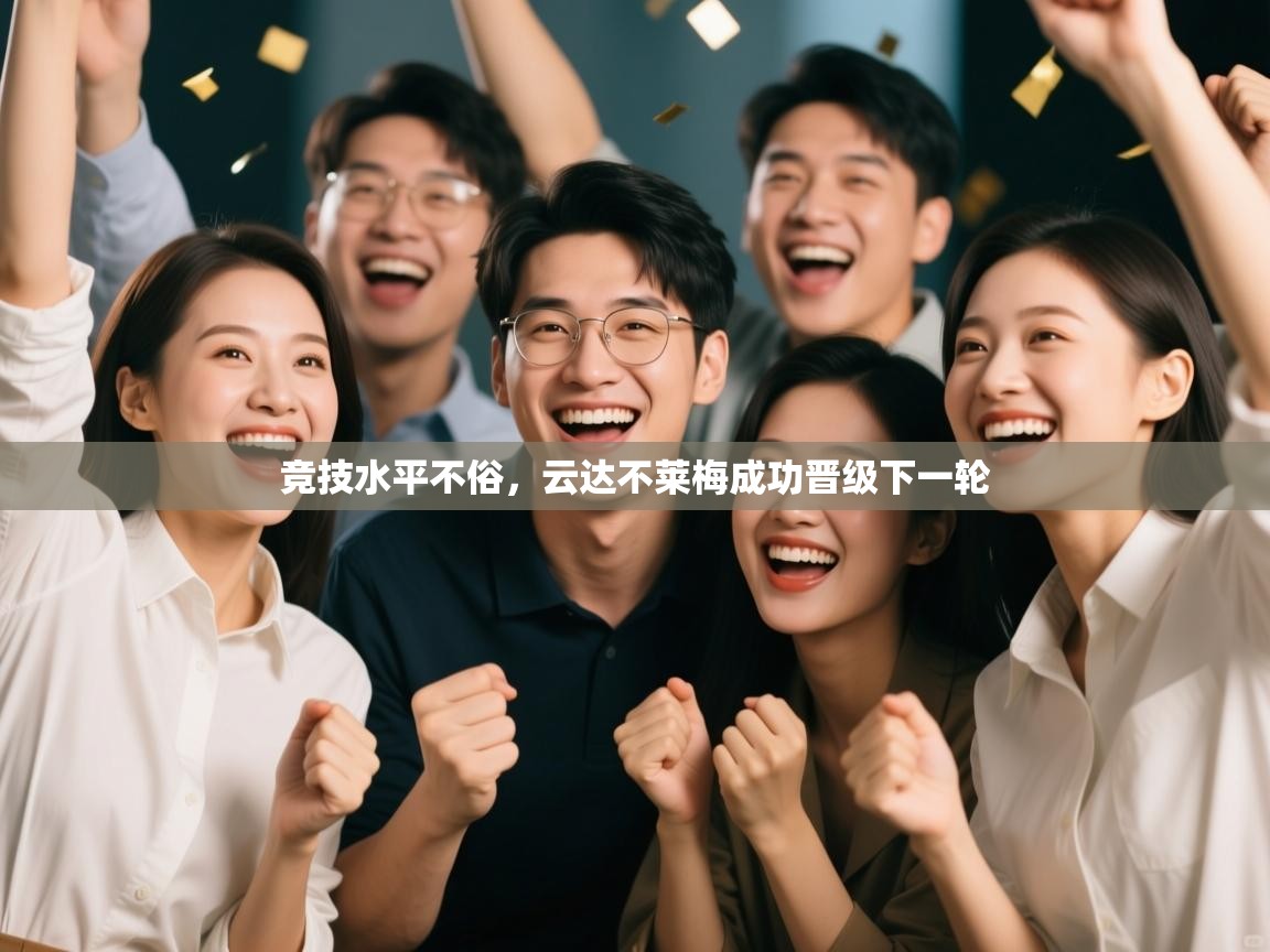 开云邀请码-竞技水平不俗，云达不莱梅成功晋级下一轮