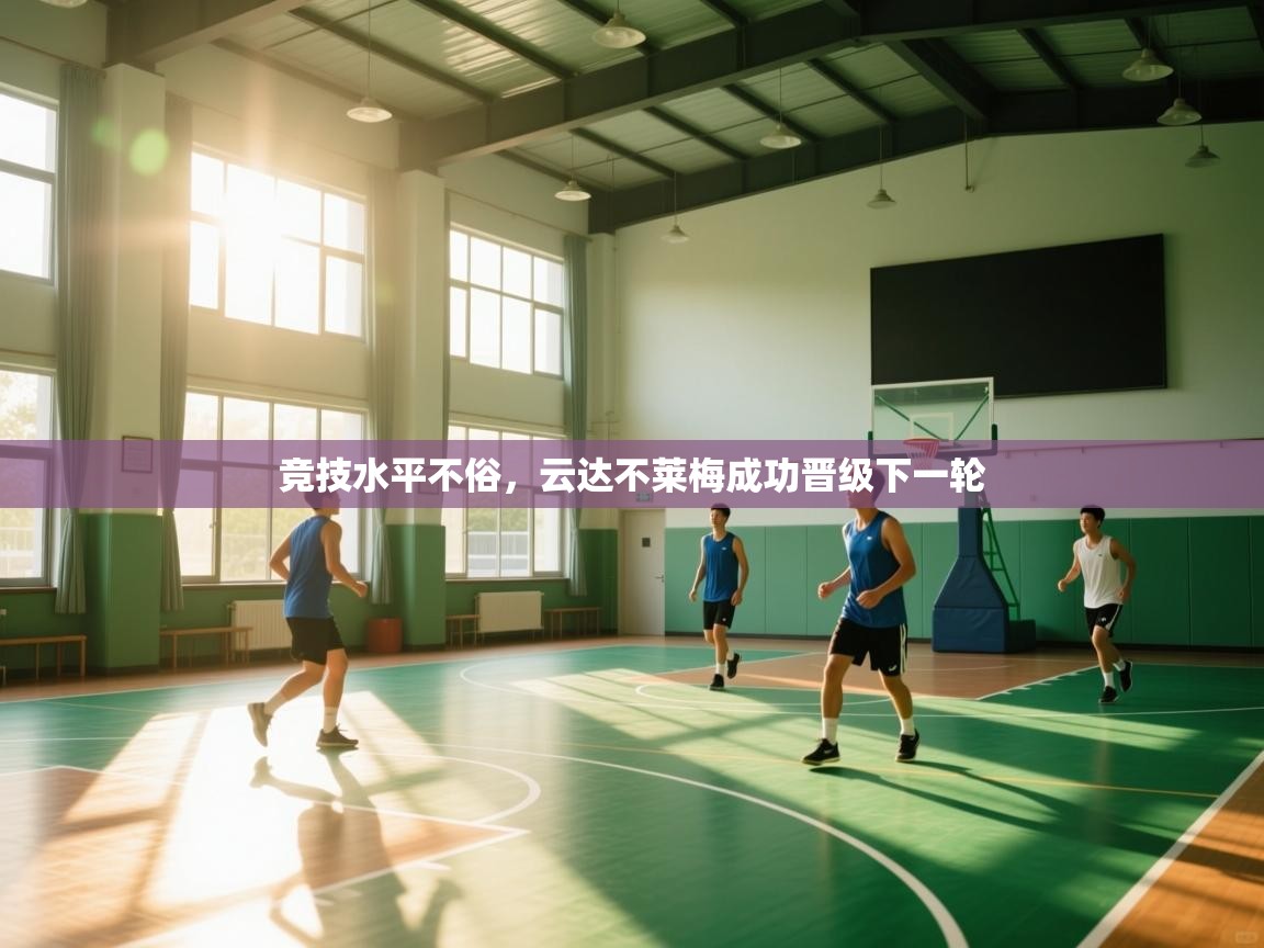 开云邀请码-竞技水平不俗,云达不莱梅成功晋级下一轮 第4张