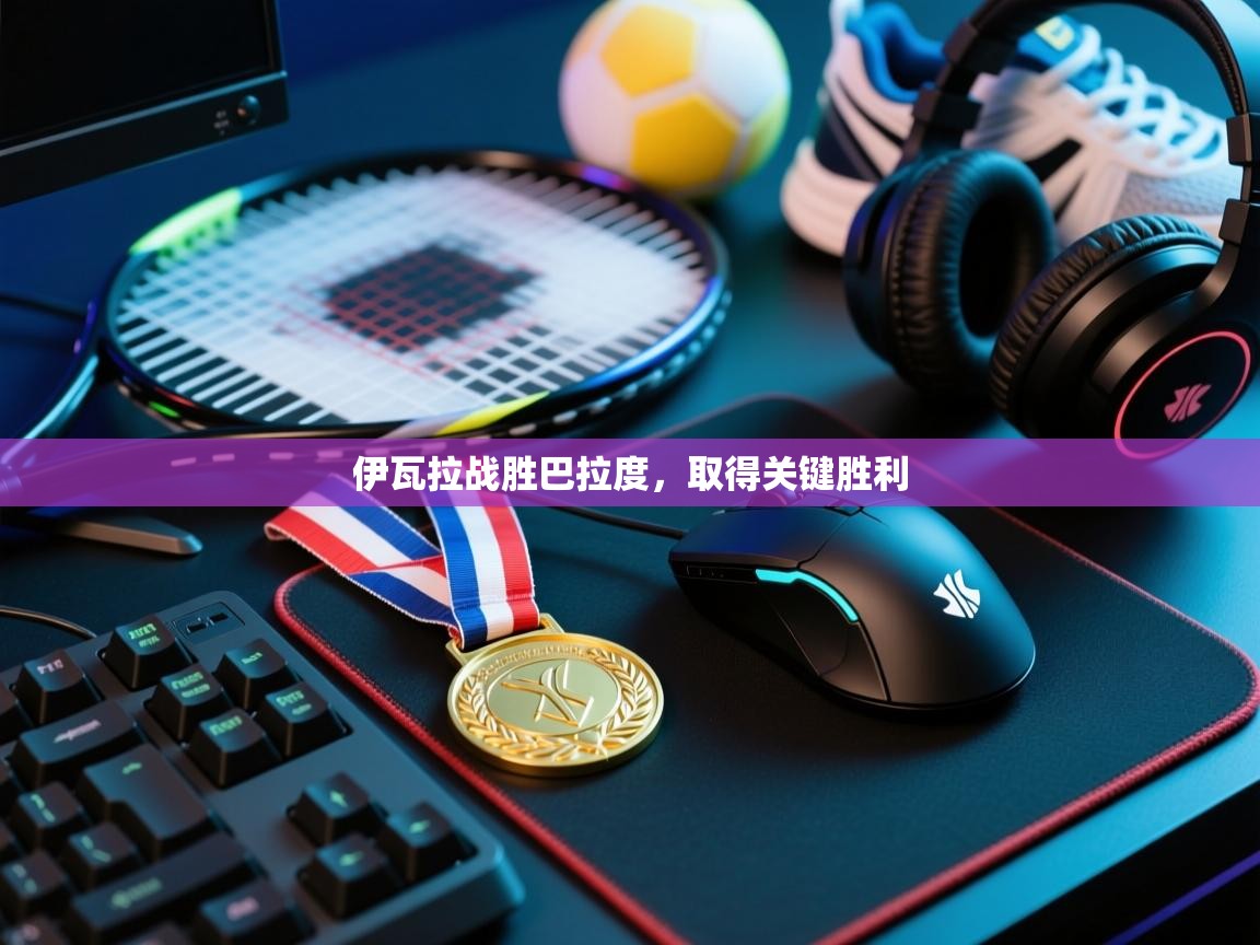 开云体育多语言中文版-伊瓦拉战胜巴拉度，取得关键胜利