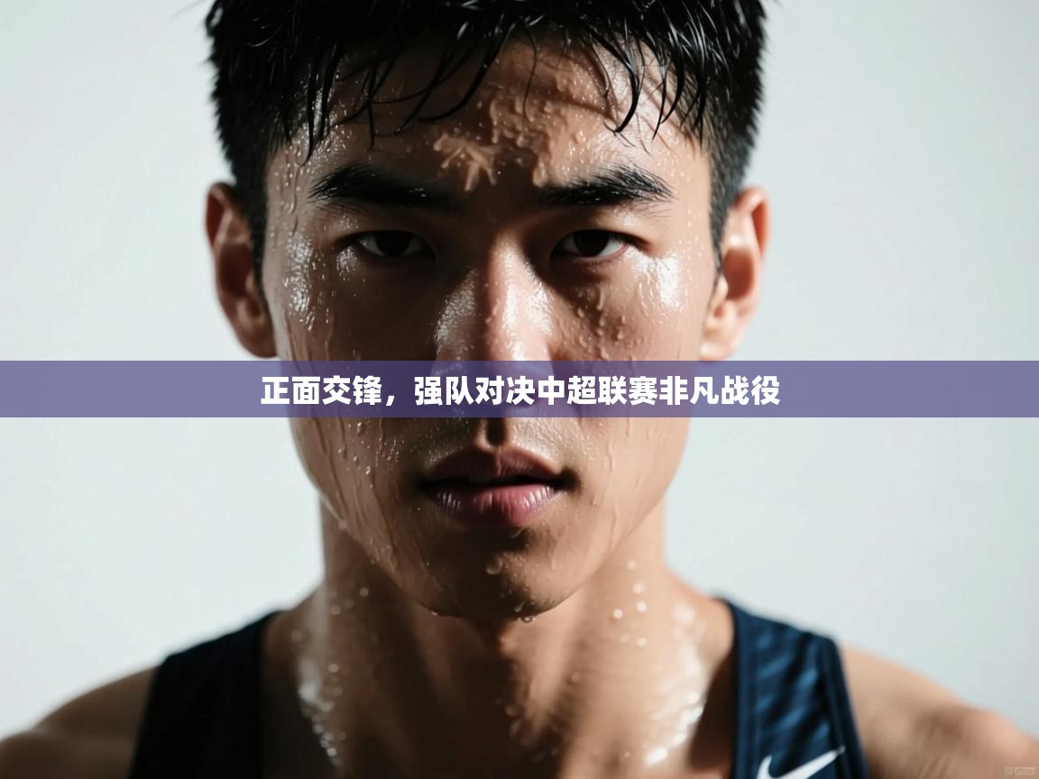 开云邀请码-正面交锋,强队对决中超联赛非凡战役 第1张