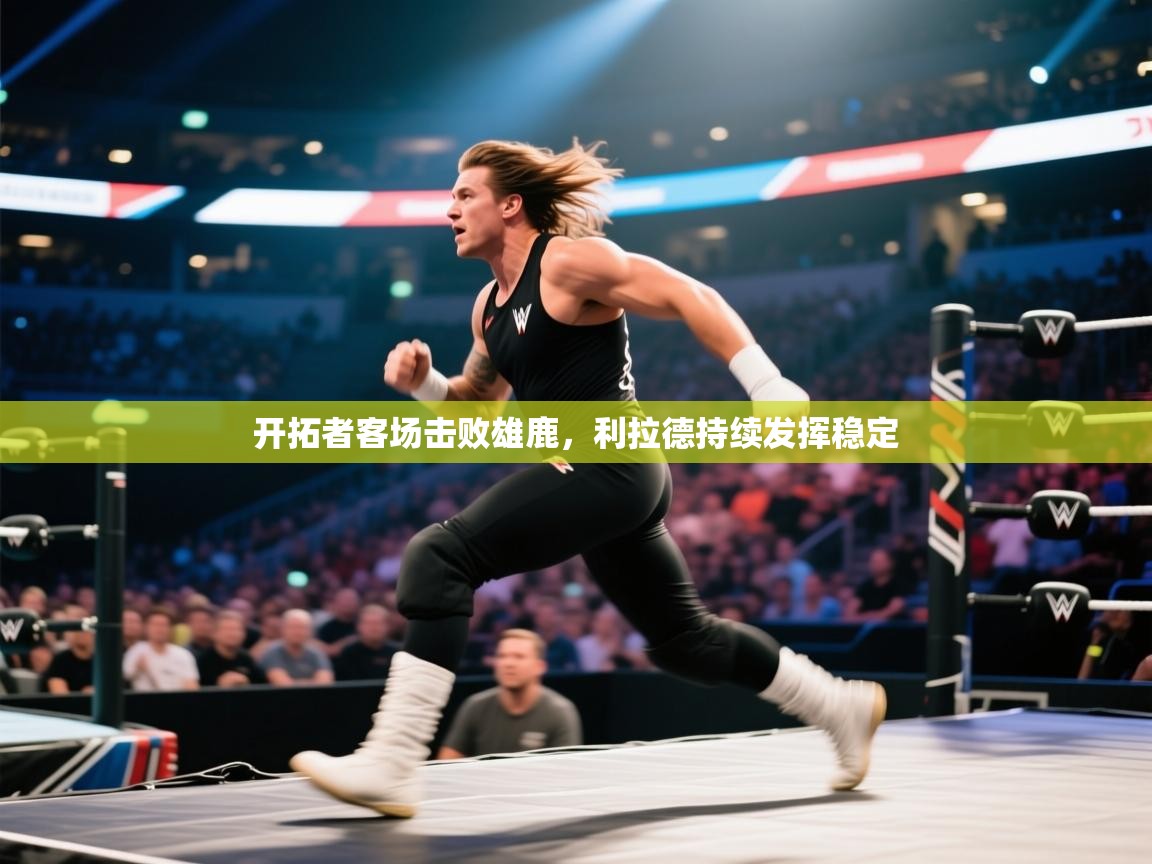 开云体育app登录入口-开拓者客场击败雄鹿，利拉德持续发挥稳定