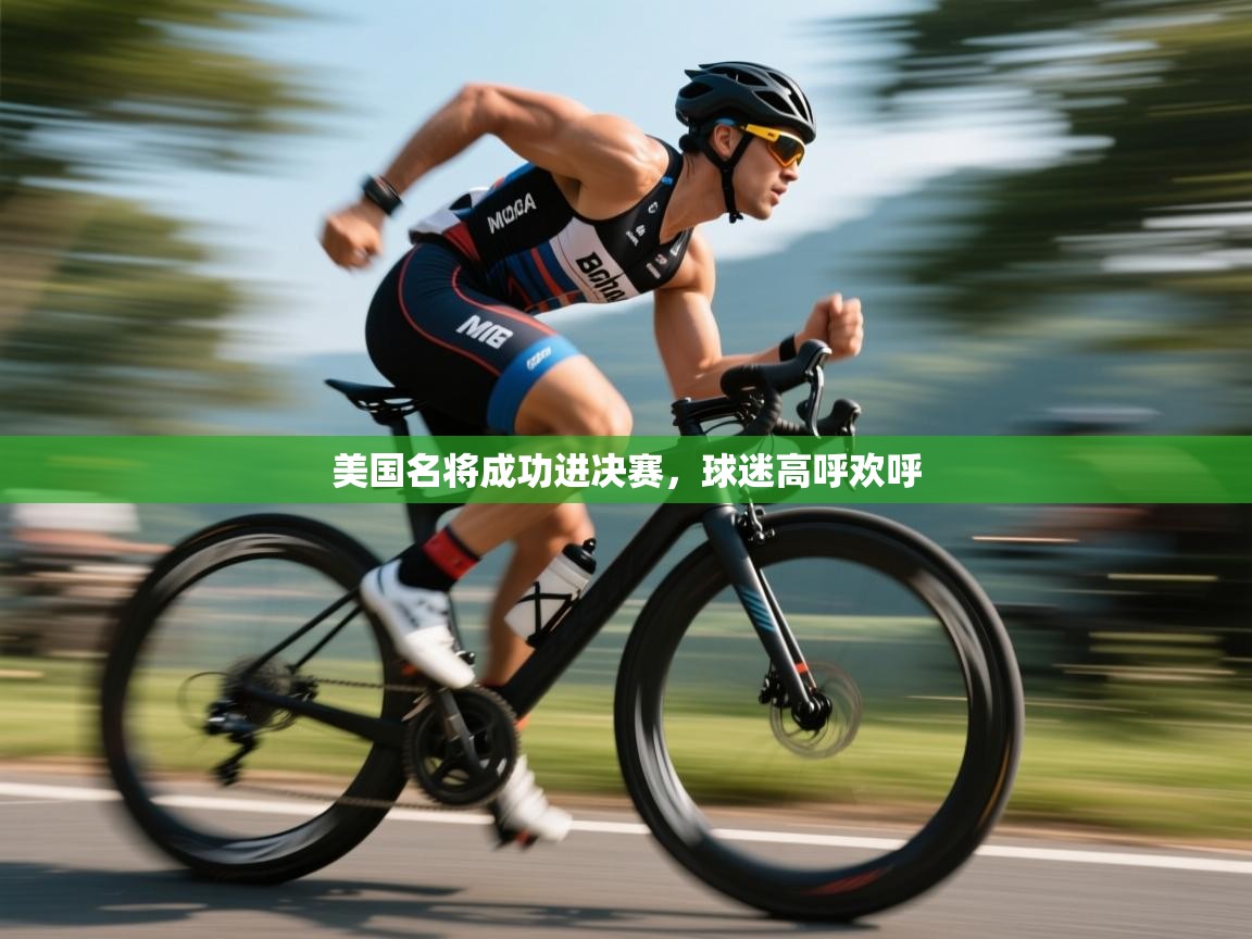 开云体育登录入口-美国名将成功进决赛，球迷高呼欢呼