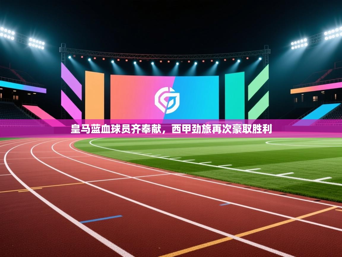 云开体育app网页版入口-皇马蓝血球员齐奉献，西甲劲旅再次豪取胜利  第1张