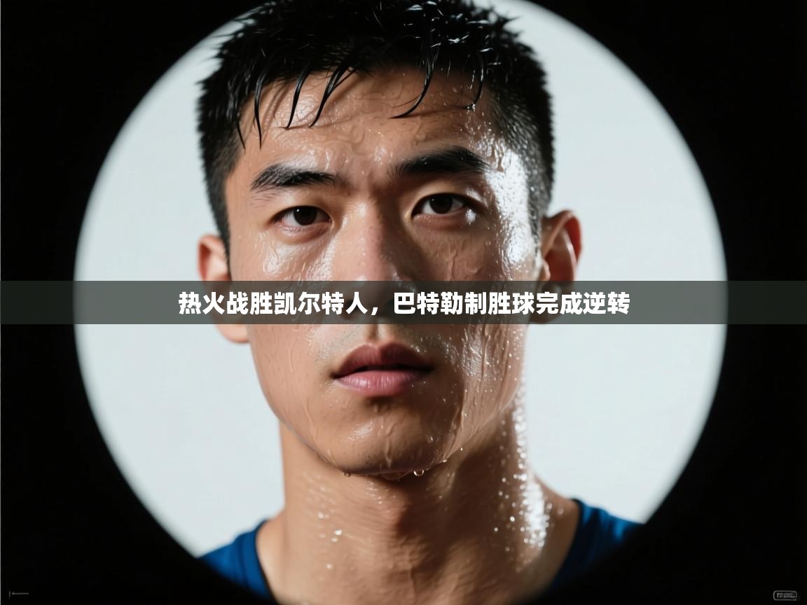 开云体育直播平台-热火战胜凯尔特人，巴特勒制胜球完成逆转  第1张