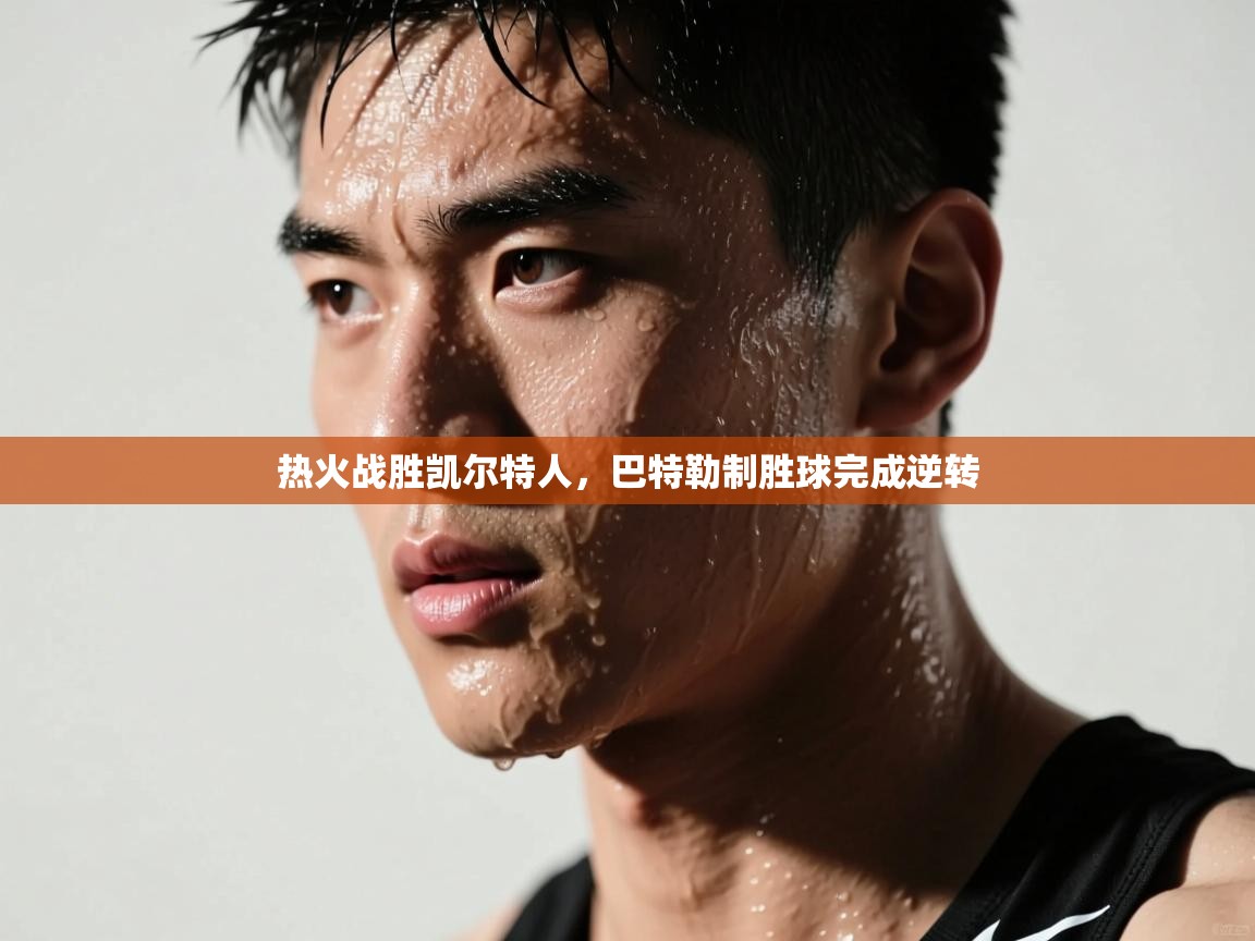 开云体育直播平台-热火战胜凯尔特人，巴特勒制胜球完成逆转  第3张