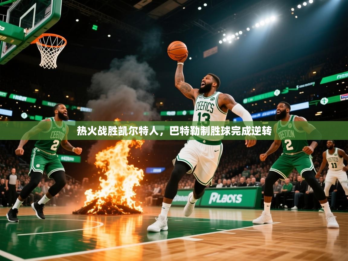 开云体育直播平台-热火战胜凯尔特人，巴特勒制胜球完成逆转  第2张