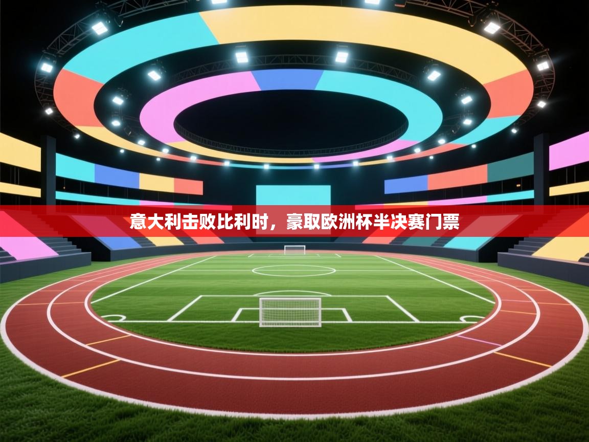 开云体育数据中心统计-意大利击败比利时，豪取欧洲杯半决赛门票  第4张