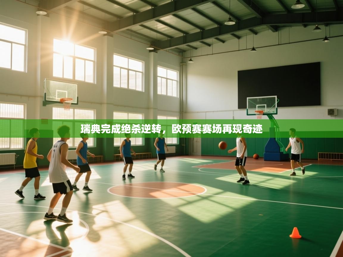 开云体育app下载链接-瑞典完成绝杀逆转，欧预赛赛场再现奇迹