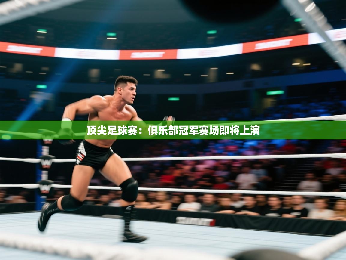 开云kaiyun体育app入口下载官网-顶尖足球赛：俱乐部冠军赛场即将上演