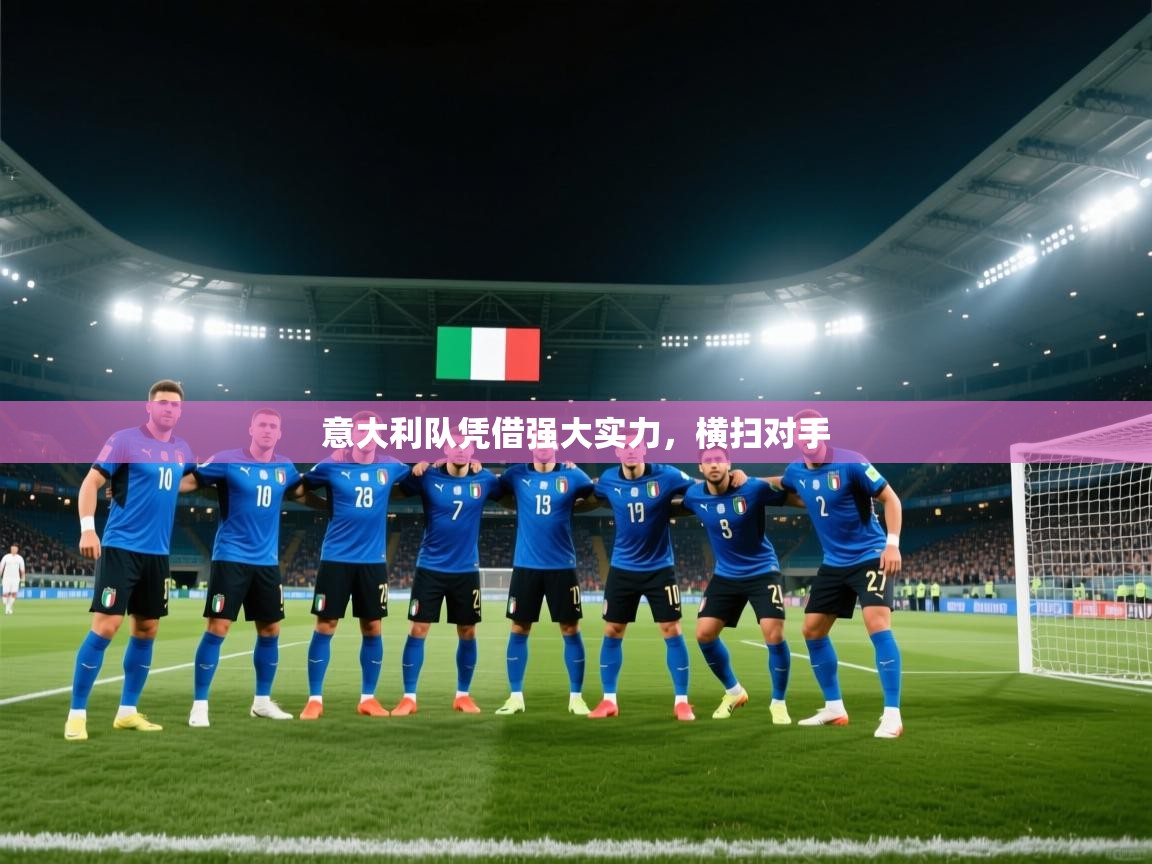 开云官网-意大利队凭借强大实力，横扫对手  第2张